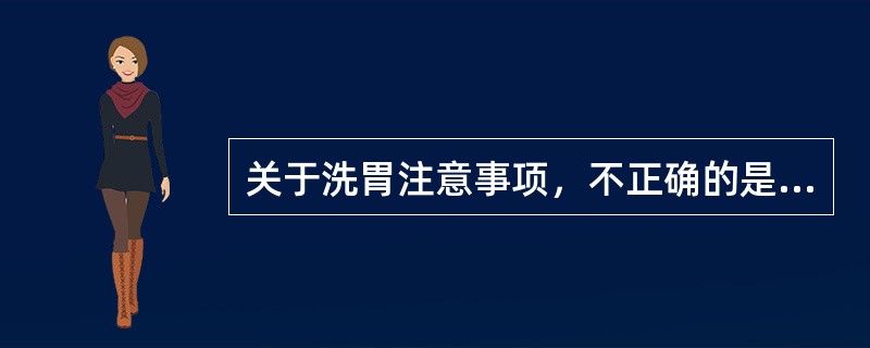 关于洗胃注意事项，不正确的是（）
