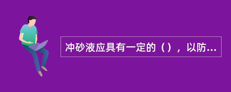 冲砂液应具有一定的（），以防止冲砂过程中发生井喷。