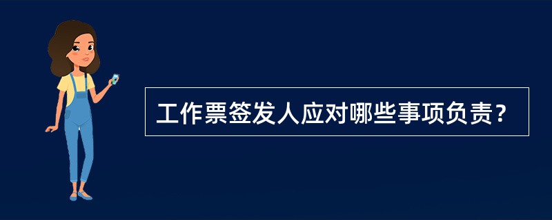 工作票签发人应对哪些事项负责？