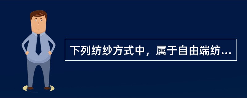 下列纺纱方式中，属于自由端纺纱方式的有（）