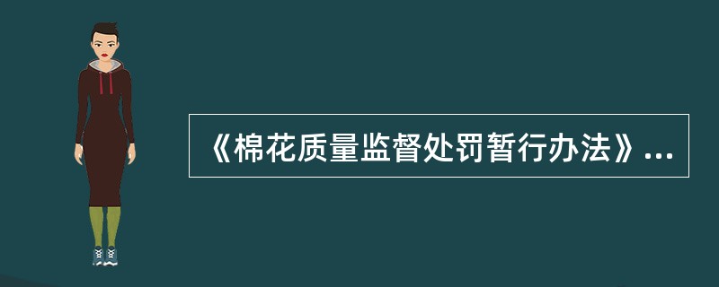 《棉花质量监督处罚暂行办法》规定，对收购者的棉花进行监督检验，含杂率的原验结果与