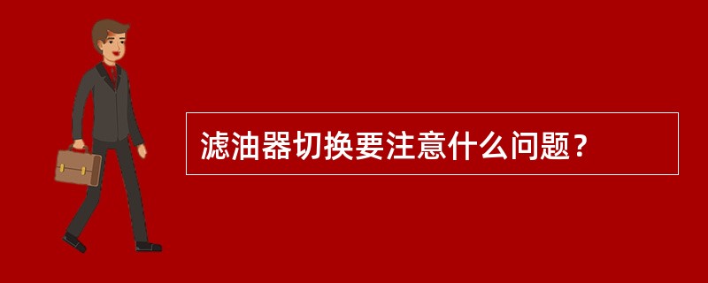 滤油器切换要注意什么问题？