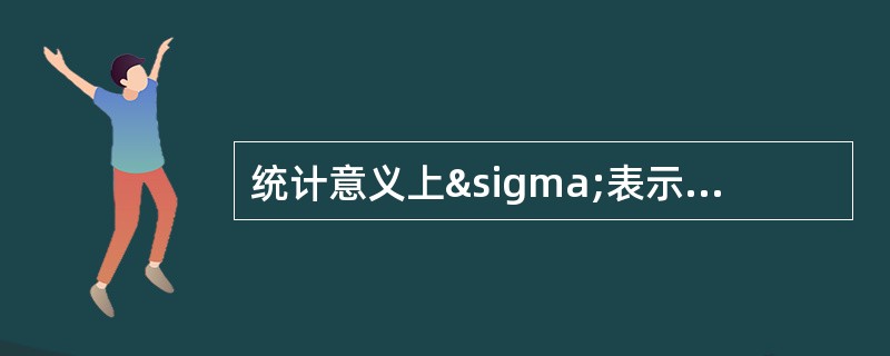 统计意义上σ表示标准差，在正态分布曲线上关于σ值的说法正