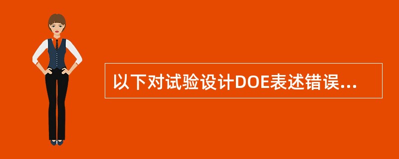 以下对试验设计DOE表述错误的是（）