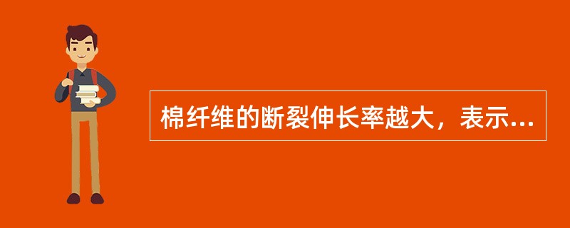 棉纤维的断裂伸长率越大，表示棉纤维的变形能力越好、刚性越差。