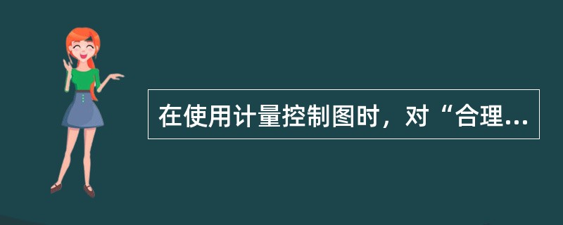 在使用计量控制图时，对“合理子组原则”描述正确的是（）