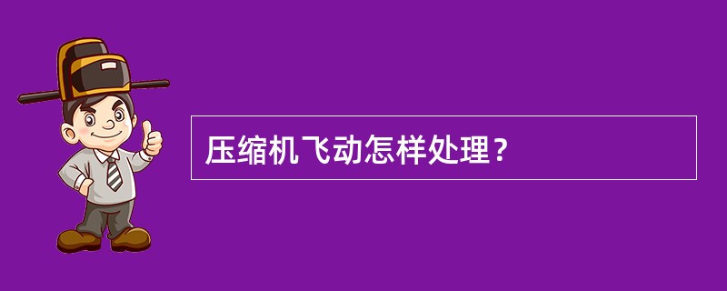 压缩机飞动怎样处理？