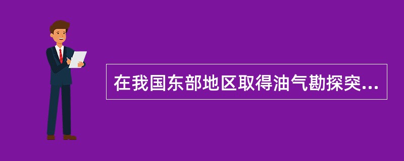 在我国东部地区取得油气勘探突破性进展的盆地是（）。