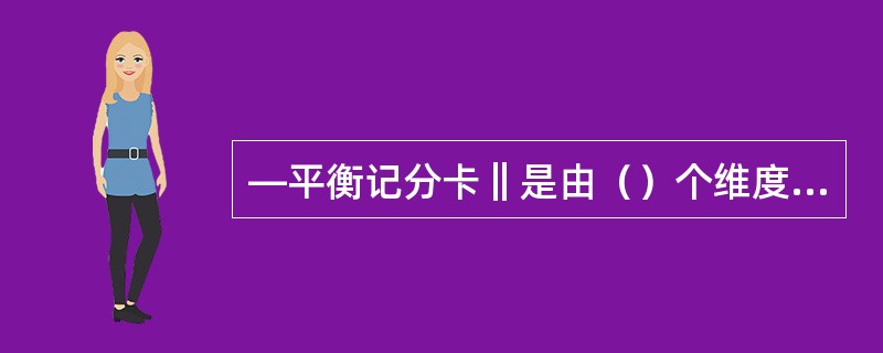 ―平衡记分卡‖是由（）个维度构成的。