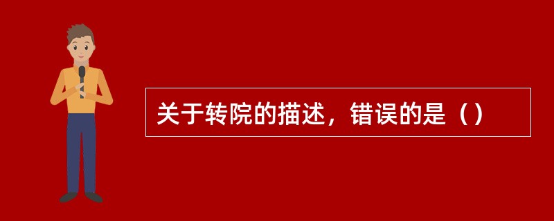关于转院的描述，错误的是（）