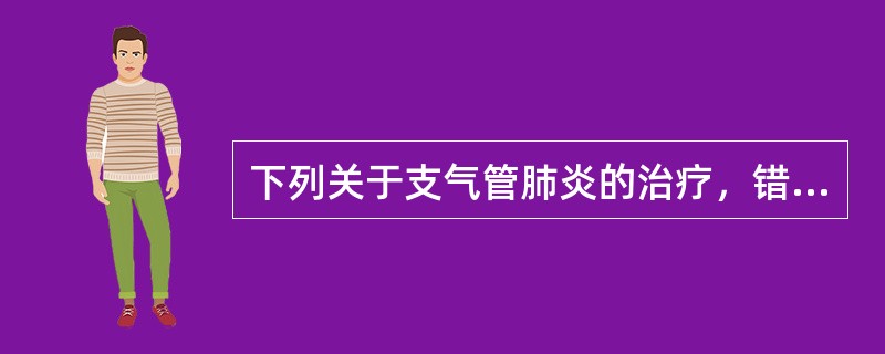 下列关于支气管肺炎的治疗，错误的是（）