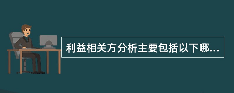 利益相关方分析主要包括以下哪些内容（）