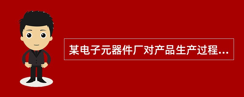 某电子元器件厂对产品生产过程采用Xbar-R控制图进行过程控制。每1个小时在生产