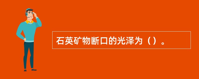 石英矿物断口的光泽为（）。