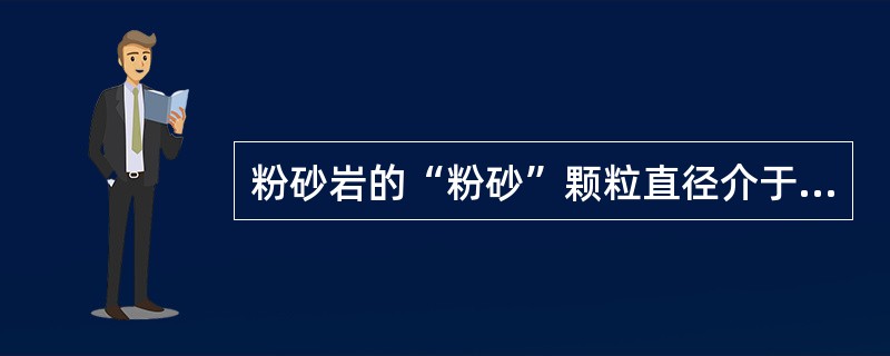 粉砂岩的“粉砂”颗粒直径介于（）mm至（）mm之间。