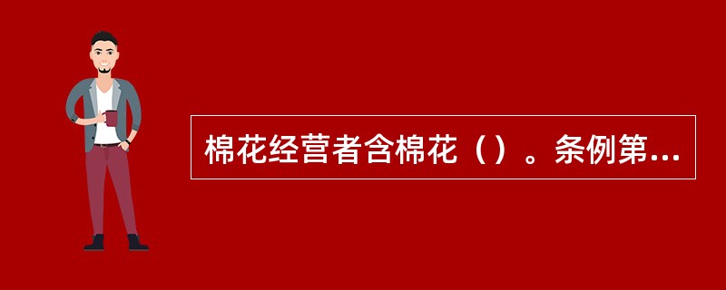 棉花经营者含棉花（）。条例第2条