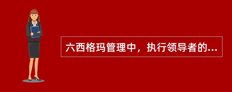 六西格玛管理中，执行领导者的职责是（）。