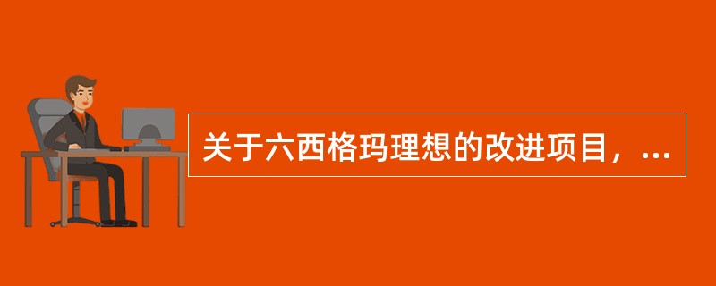 关于六西格玛理想的改进项目，下列说法不正确的是（）。