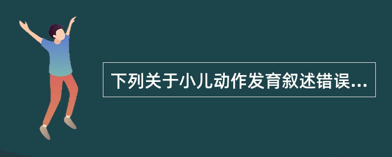 下列关于小儿动作发育叙述错误的是（）