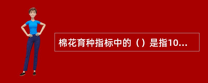 棉花育种指标中的（）是指100粒籽棉的纤维质量（g）。