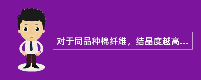 对于同品种棉纤维，结晶度越高，（）。