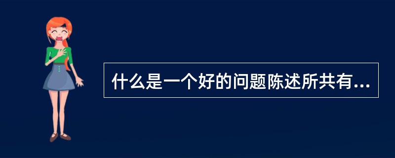 什么是一个好的问题陈述所共有的组成部分？选择所有可能的回答（）