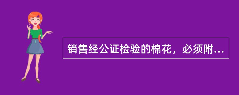 销售经公证检验的棉花，必须附有公证检验证书，其中国家储备棉还应粘贴公证检验（）。