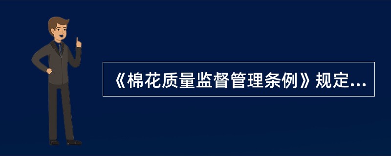 《棉花质量监督管理条例》规定，棉花经营者含棉花（）。