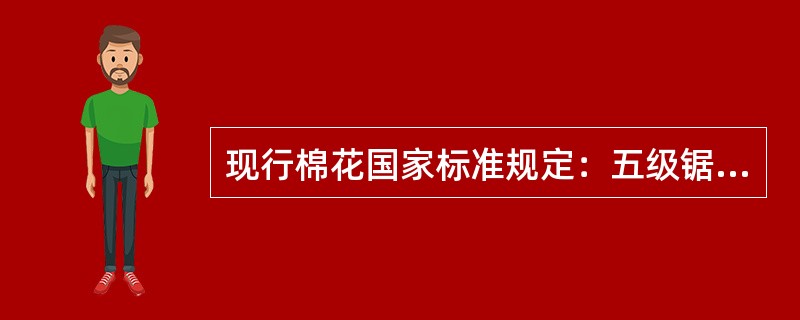 现行棉花国家标准规定：五级锯齿棉毛头率不大于（）。