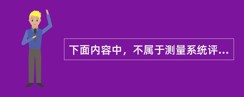 下面内容中，不属于测量系统评价内容的是（）