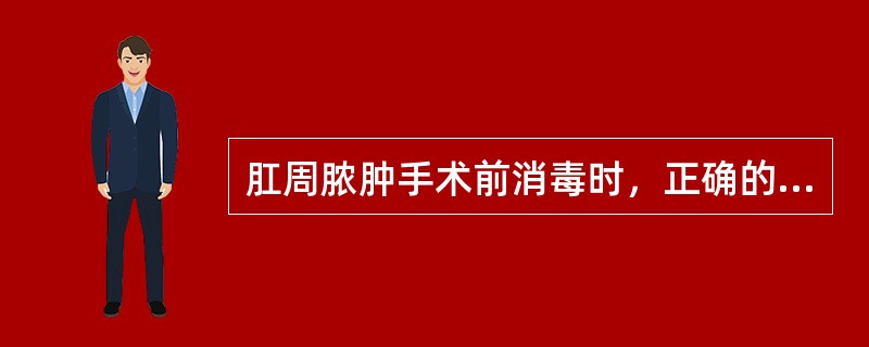 肛周脓肿手术前消毒时，正确的操作是（）