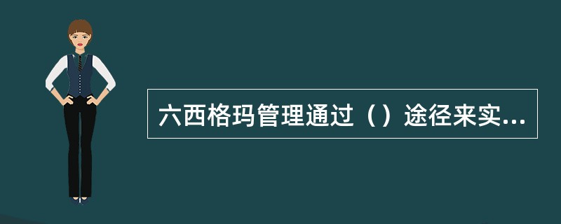 六西格玛管理通过（）途径来实现顾客与组织的双赢。