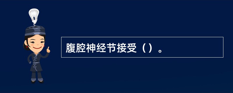 腹腔神经节接受（）。