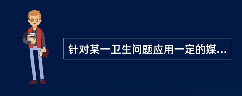 针对某一卫生问题应用一定的媒体向大众传播健康信息的手段是（）