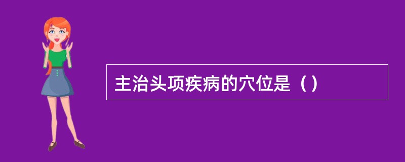 主治头项疾病的穴位是（）