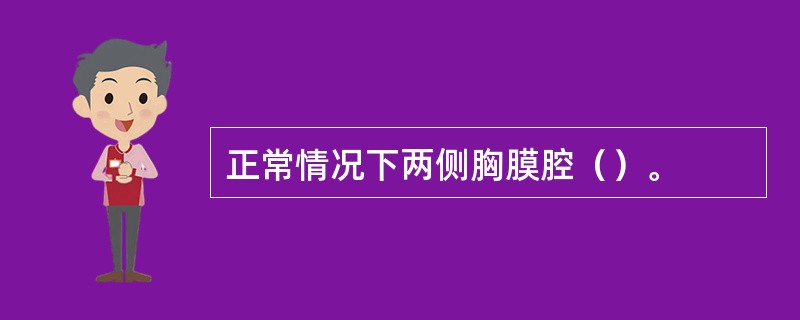 正常情况下两侧胸膜腔（）。