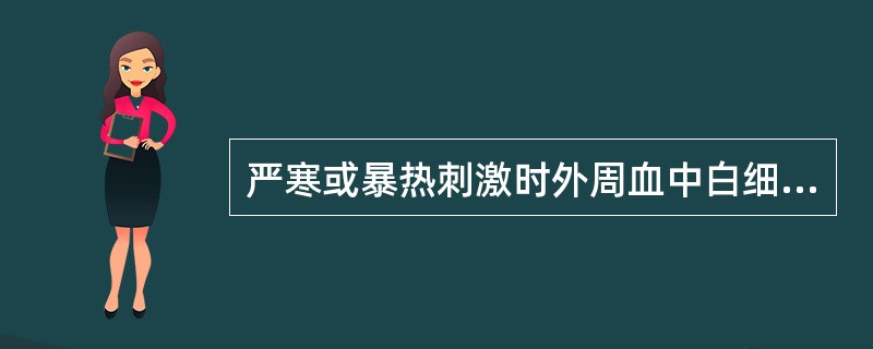 严寒或暴热刺激时外周血中白细胞变化特点为（）再生障碍性贫血患者外周血中白细胞变化