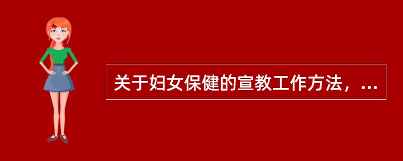 关于妇女保健的宣教工作方法，错误的是（）
