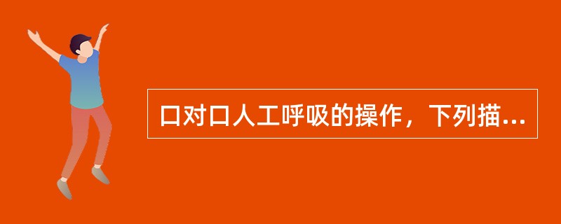 口对口人工呼吸的操作，下列描述错误的是（）