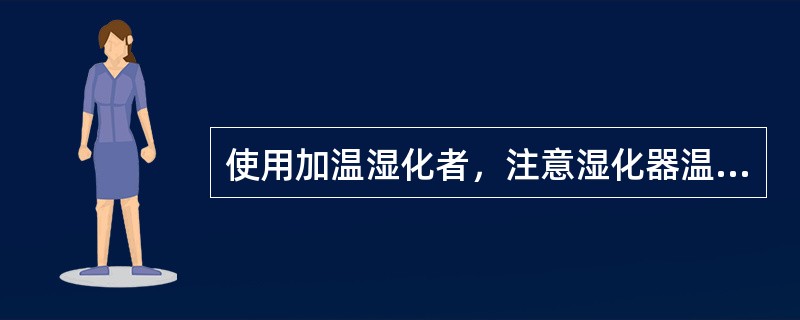 使用加温湿化者，注意湿化器温度（）