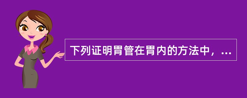 下列证明胃管在胃内的方法中，哪项是错误的（）