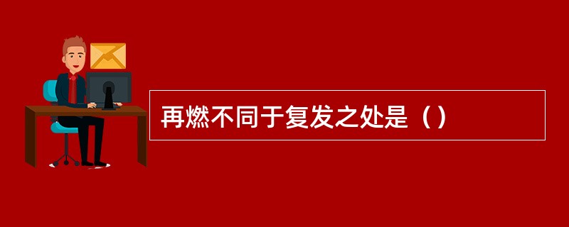 再燃不同于复发之处是（）