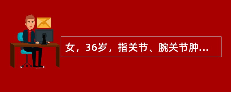 女，36岁，指关节、腕关节肿痛半年，晨僵约1h，血沉36mm／h，X线示双手指间