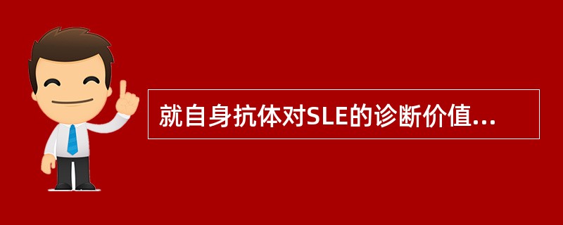 就自身抗体对SLE的诊断价值：ANA可作为SLE的（），抗Sm抗体是（），抗双链