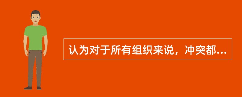 认为对于所有组织来说，冲突都是与生俱来的，组织应当接纳冲突的是（）。