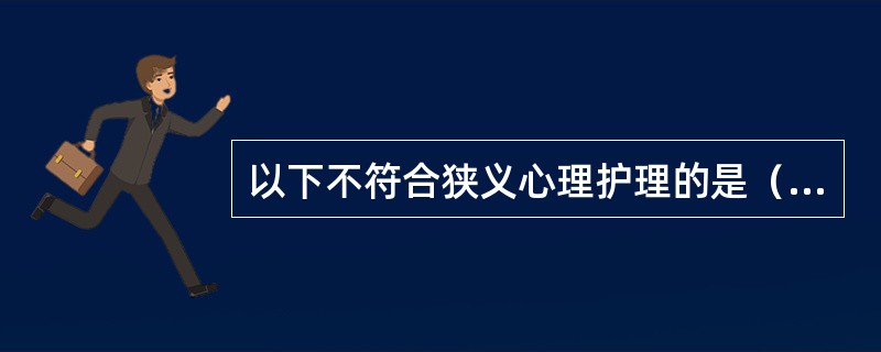 以下不符合狭义心理护理的是（）。