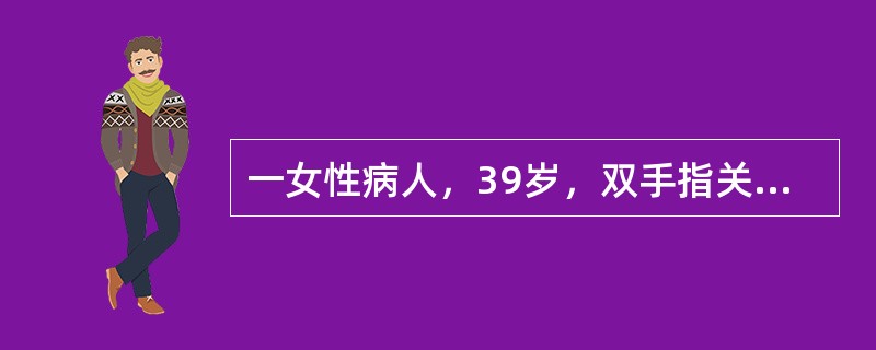 一女性病人，39岁，双手指关节、掌指关节、腕关节肿痛2月，每天晨僵时间平均为2小