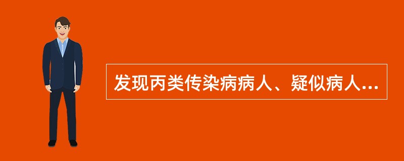 发现丙类传染病病人、疑似病人和规定报告的传染病病原携带者，应于（）小时内报。