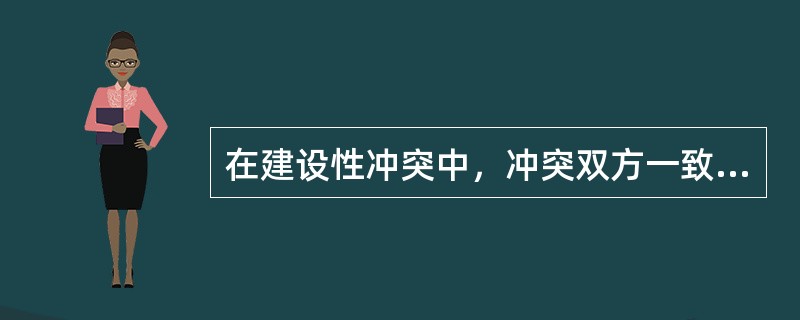 在建设性冲突中，冲突双方一致的是（）。