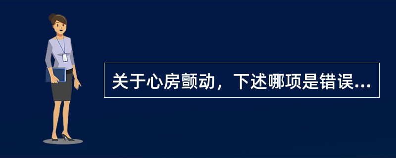 关于心房颤动，下述哪项是错误的（）